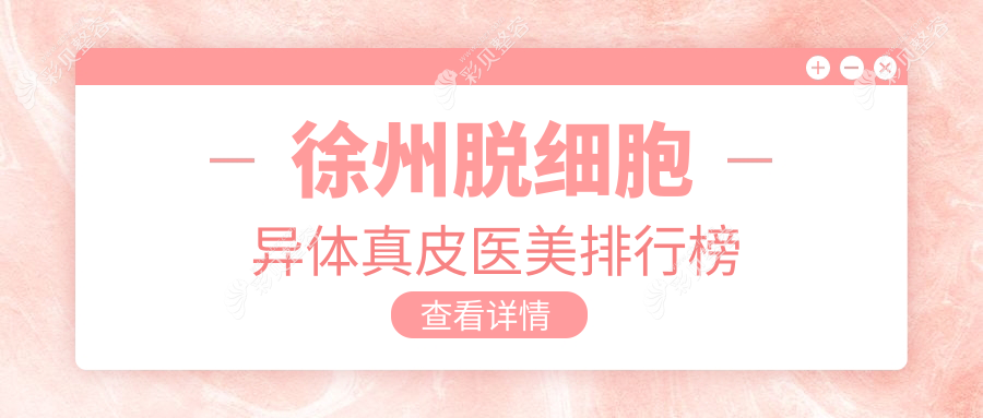 徐州做脱细胞异体真皮医美优选医院揭秘 附带详细价格表供您参考