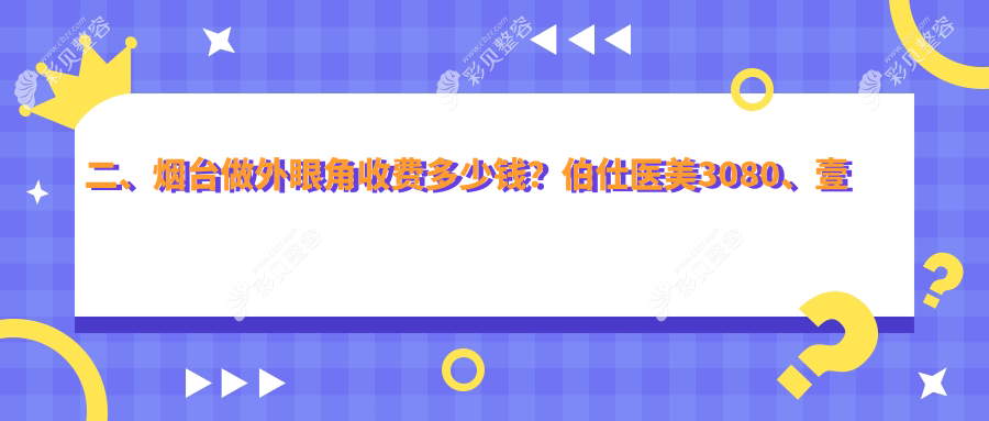 山东烟台外眼角整形费用揭晓：十大医美机构收费标准，伯仕、壹美天成等权威推荐