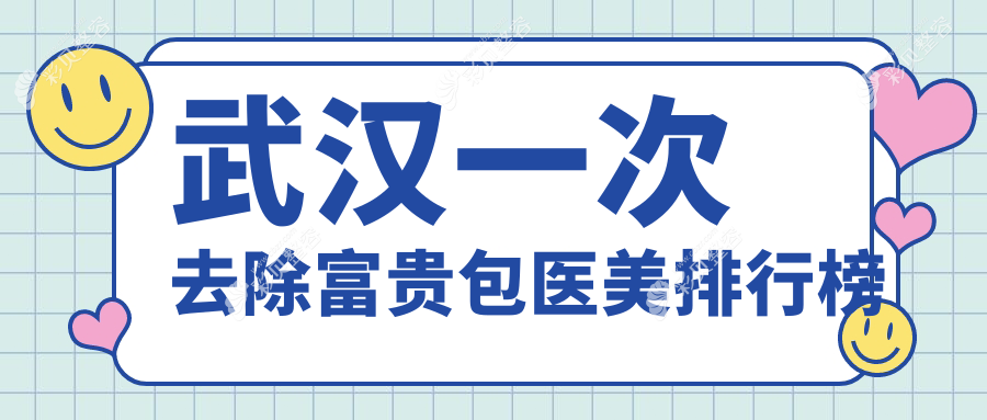 武汉去除富贵包医美医院排名出炉，顶吉、极美伽、唯媚哪家更受欢迎？
