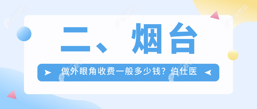 山东烟台外眼角整形费用揭晓：十大医美机构收费标准，伯仕、壹美天成等权威推荐