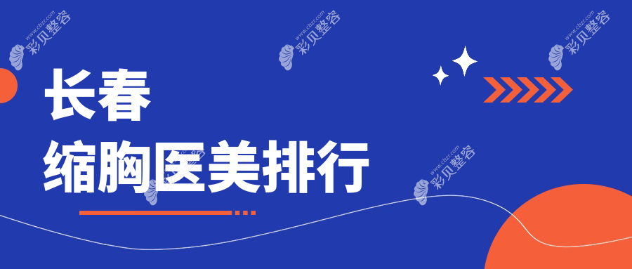 长春缩胸前10医美机构精选推荐 专业缩胸手术价格仅需8000元起