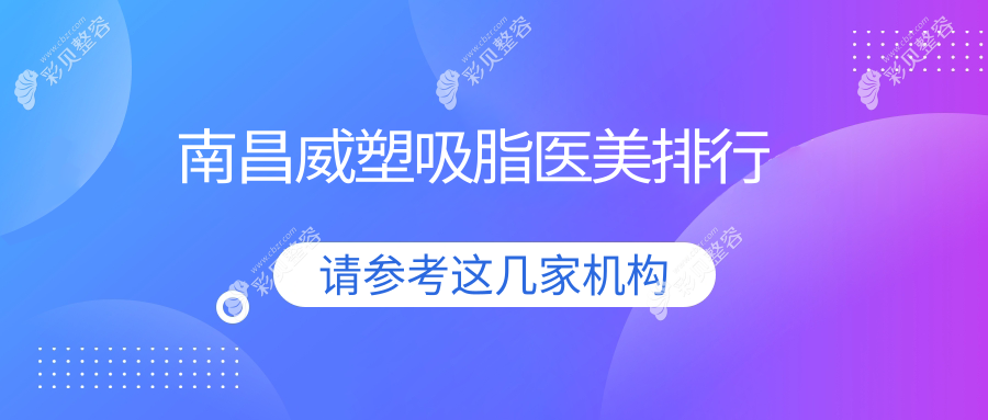 南昌做威塑吸脂推荐医院精选，专业解析哪家效果好附详细价格表
