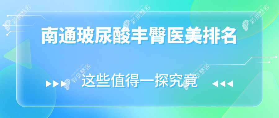 南通玻尿酸丰臀医美医院排名榜单，附带详细丰臀价格表供您参考