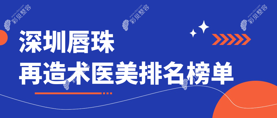 深圳唇珠再造术前十强医美机构推荐，附价格表及医院详细地址