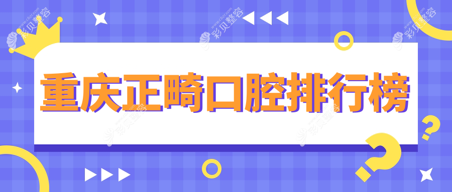 重庆正畸口腔医院排名揭晓 探寻专业正畸方案附带详细价格表