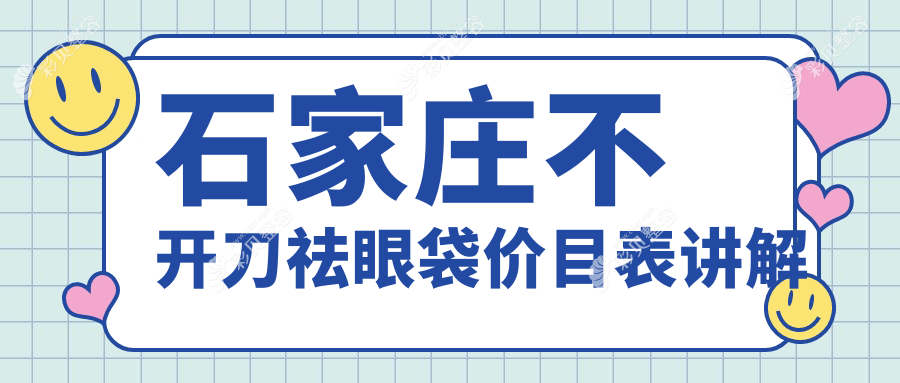 石家庄不开刀祛眼袋收费指南：十大医美机构对比，芘丽芙贵美人、爱尚美等费用揭秘
