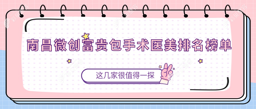 南昌微创富贵包手术医美机构排行推荐 附带详细价格表参考