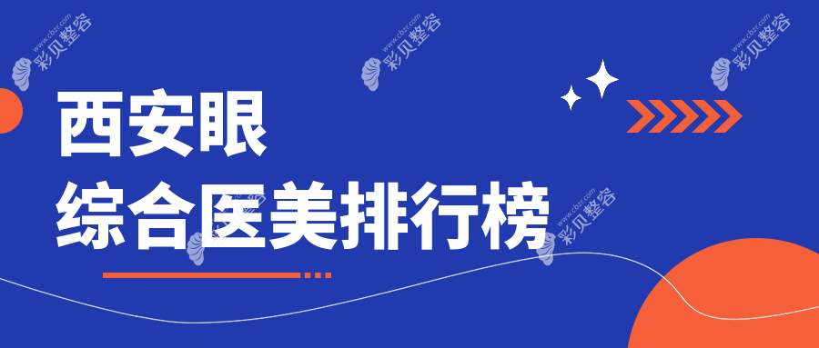 西安眼综合医美医院排名出炉，专业医院比拼，附详细眼综合价格表参考