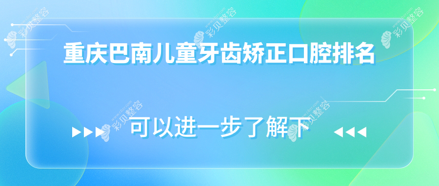 重庆巴南区儿童牙齿矫正热门医院TOP10，附矫正价格表及详细地址