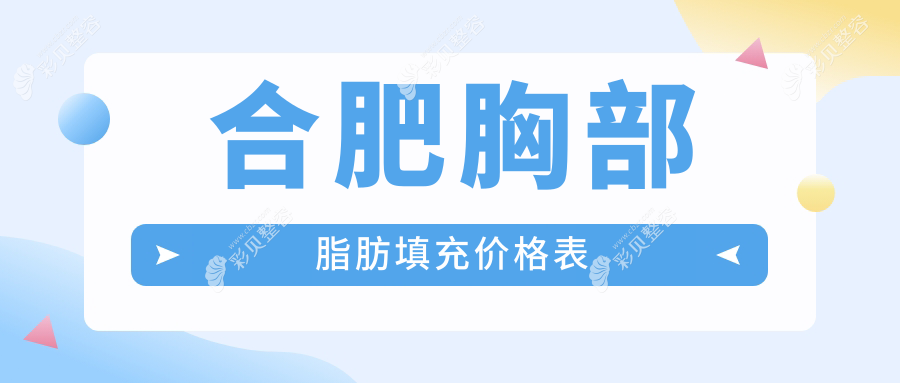 合肥胸部脂肪填充价格揭晓？多家医美机构报价对比，斯尔美、飞橙、壹加壹等权威推荐