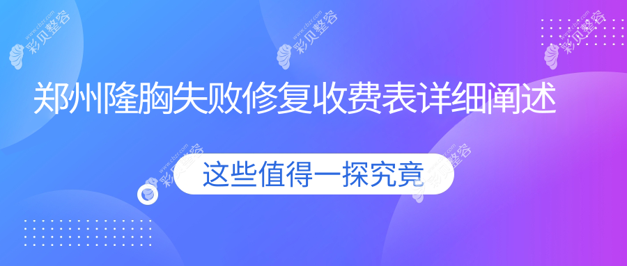 郑州隆胸失败修复价格详解，附专业医院地址及收费标准指南
