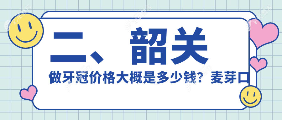 韶关牙冠价格揭秘：含活动义齿、补牙及根管治疗全面费用指南