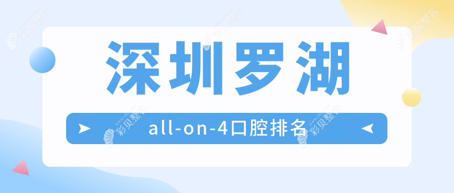 深圳罗湖区做All-on-4种植牙口碑医院推荐，附价格表及医院详细地址