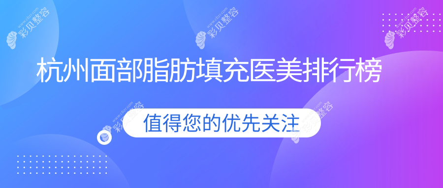 杭州面部脂肪填充优选Top10医美机构揭晓：星璨、仁术仁众等名院上榜