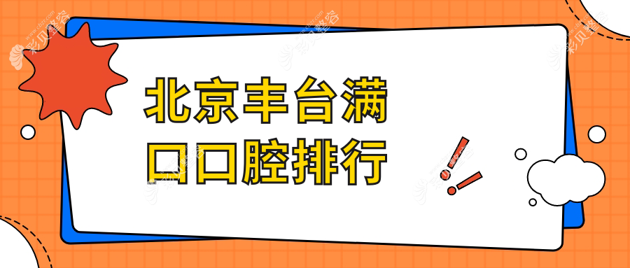 北京丰台区满口牙科精选！前10强含京谊口腔、中康口腔等专业门诊