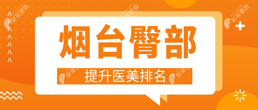 烟台地区臀部提升医美医院排名推荐 优质臀部塑形服务价格仅需5000元起