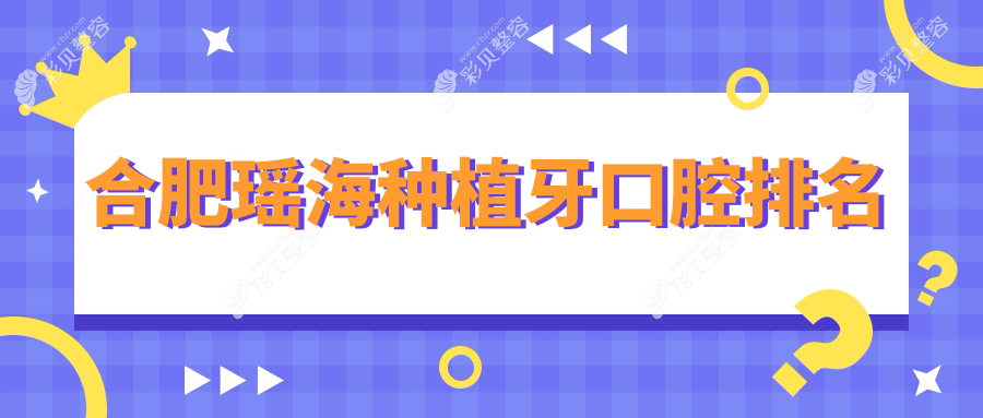 合肥瑶海区种植牙口腔医院排名出炉，附上详细价格表及医院地址指南