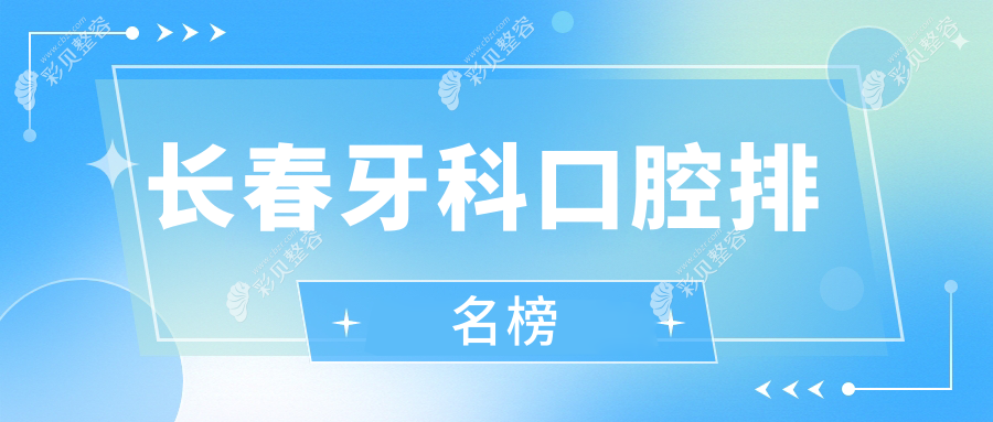 长春牙科口腔医院实力排名揭晓，附详细价格表与医院地址指南