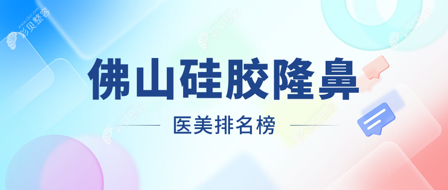 佛山硅胶隆鼻推荐医院排行，硅胶隆鼻价格表及医院地址一览
