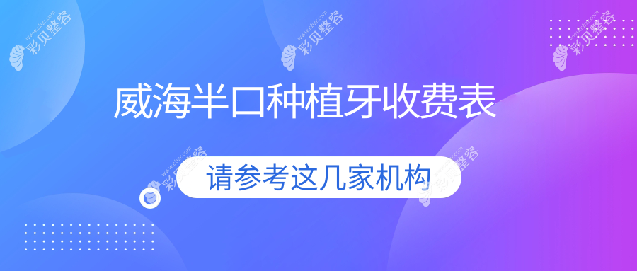 威海半口种植牙收费标准全面解析，专业口腔机构半口种植仅需18000元起