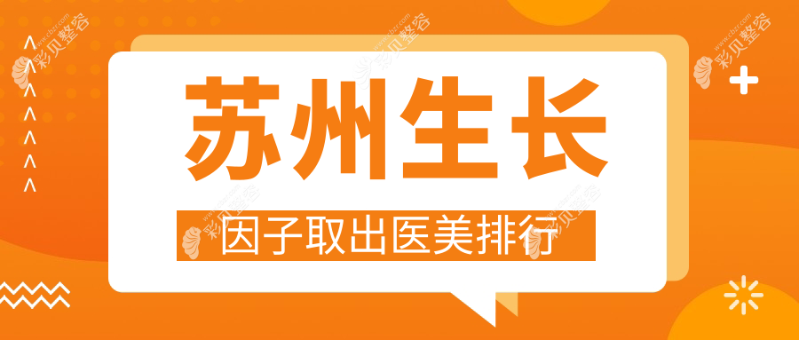 苏州生长因子取出医美医院哪家好？专业推荐，附上价格表及医院详细地址