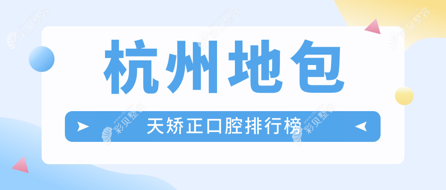 杭州地包天矫正优选医院榜单发布，前10强含德君、瑞创、明石等口腔门诊