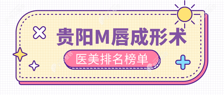 贵阳M唇成形术权威推荐：塔尖等十家医美医院专业解析