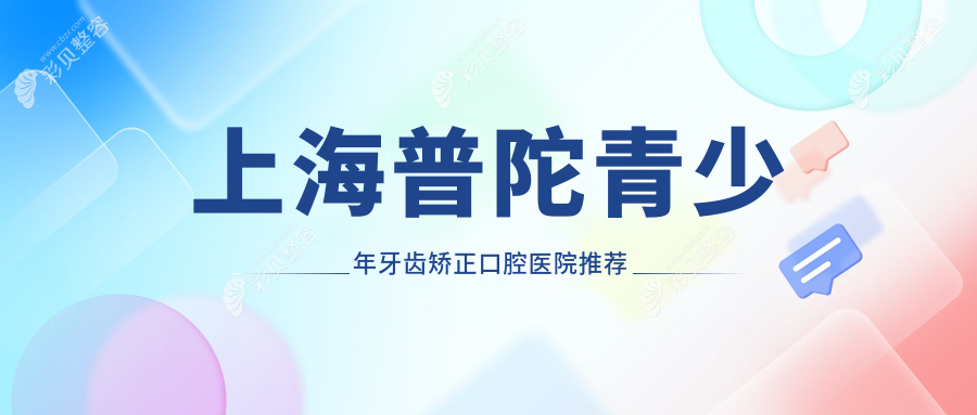 上海普陀区青少年牙齿矫正价格表详解，开颌矫正方案费用全览