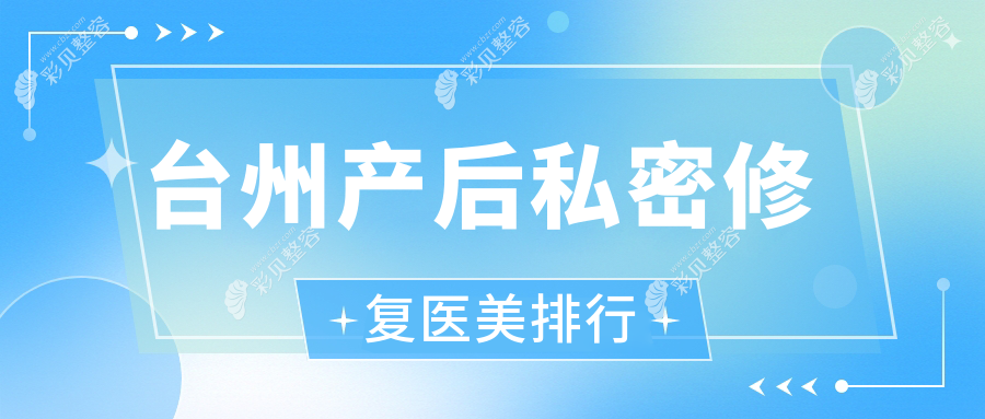 台州产后私密修复热门医美机构TOP5，附价格表及医院详细地址