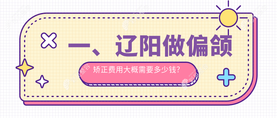 辽阳偏颌矫正费用详解，价格表抢先看，专业医院地址一并附上