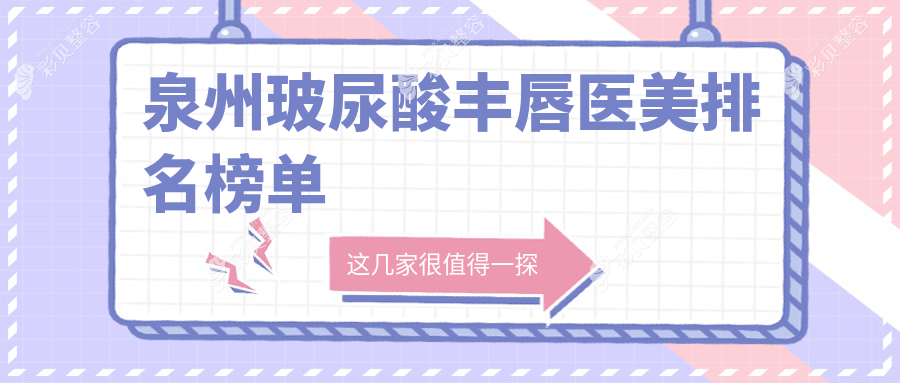 泉州玻尿酸丰唇热门医院排行：东大、美莱华美、亿星谁是你的心动之选？