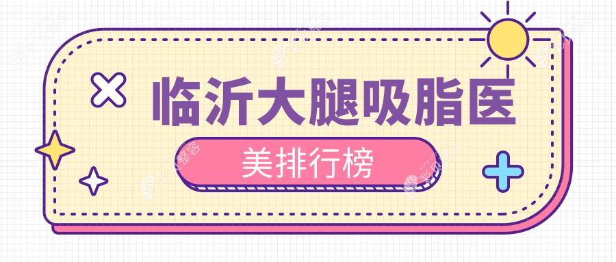临沂大腿吸脂哪家强？临沂塑美整形位居前列，专业医院排名揭晓（精选）
