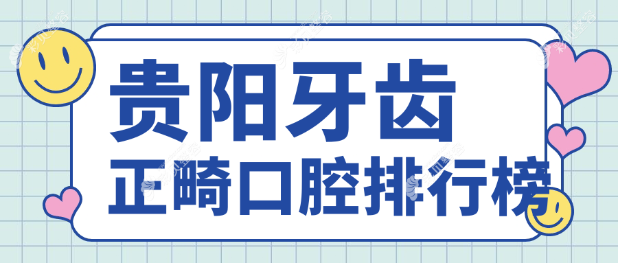 贵阳牙齿正畸哪家强？观山湖奈尔思等十家口腔门诊推荐榜