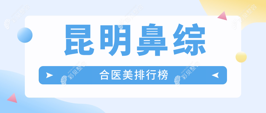 昆明鼻综合整形优选医院推荐，附上详细价格表及医院地址指南