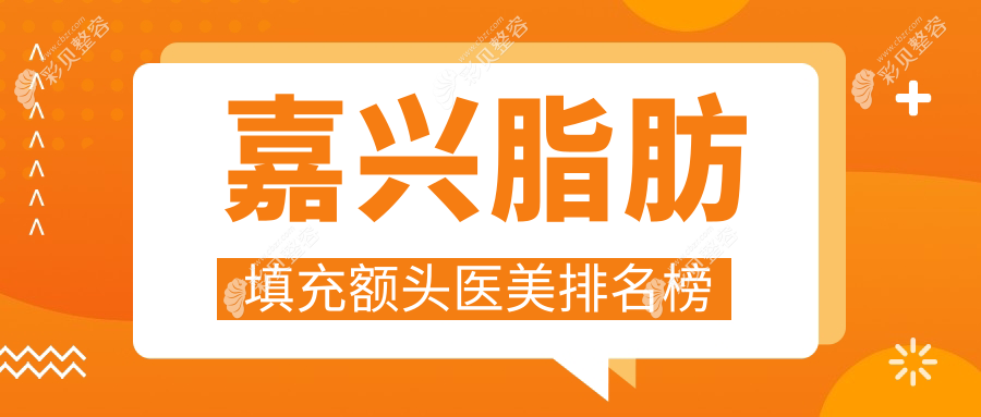 浙江嘉兴脂肪填充额头精选前五医美机构，韩辰维多利亚兮颜棠等对比推荐