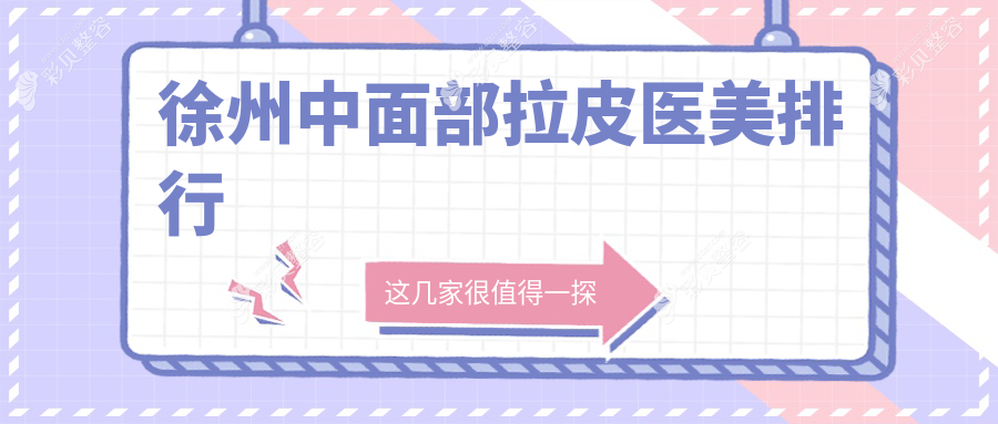 徐州中面部拉皮医美医院排行揭晓新选择：予美与玖美领衔推荐