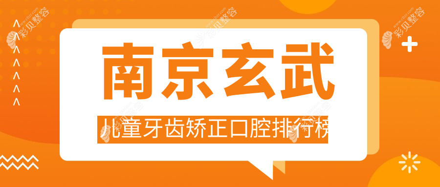 江苏南京玄武区儿童牙齿矫正精选推荐：前10口腔医院，宁瑞口腔等上榜！