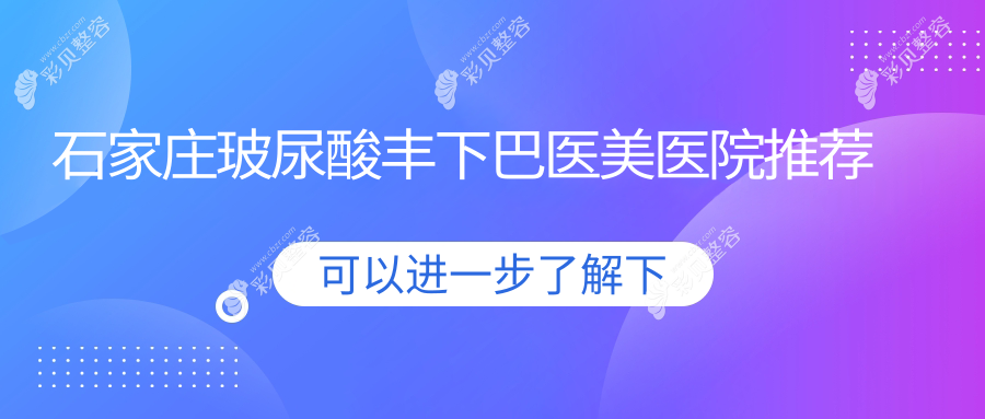 石家庄玻尿酸丰下巴价格全攻略，十大医美机构报价对比：美莱、翎泷、喜盟荟等