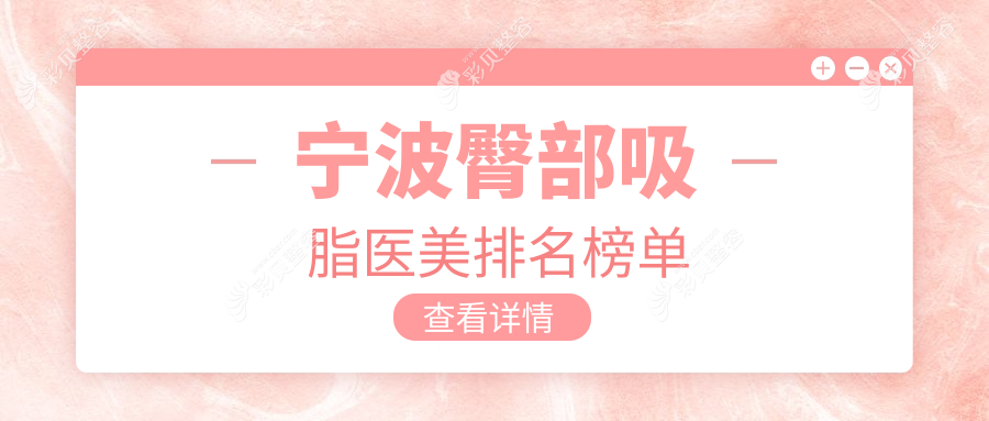 宁波臀部吸脂哪家强？推荐这10家医美医院，美仁星范等领衔！
