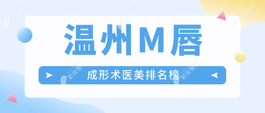 温州做M唇成形术优质医美医院前十排名 术前必看 M唇成形术仅需2000元起