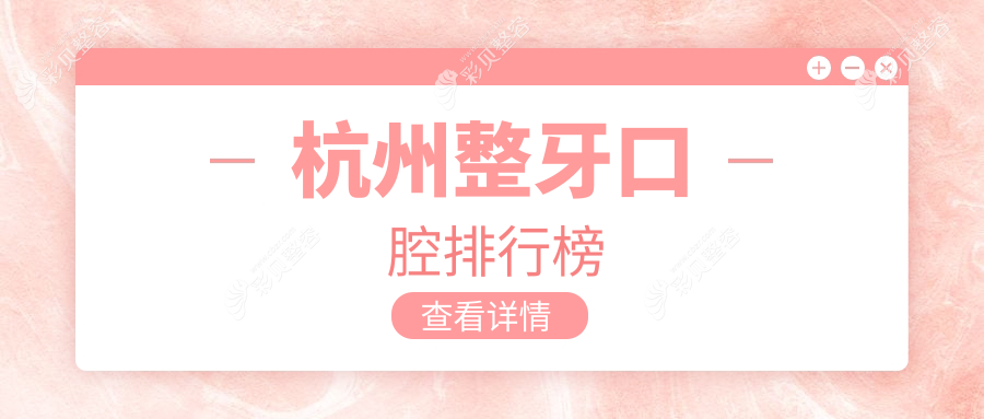 杭州整牙口腔医院排名出炉，专业推荐附详细整牙价格表供您参考