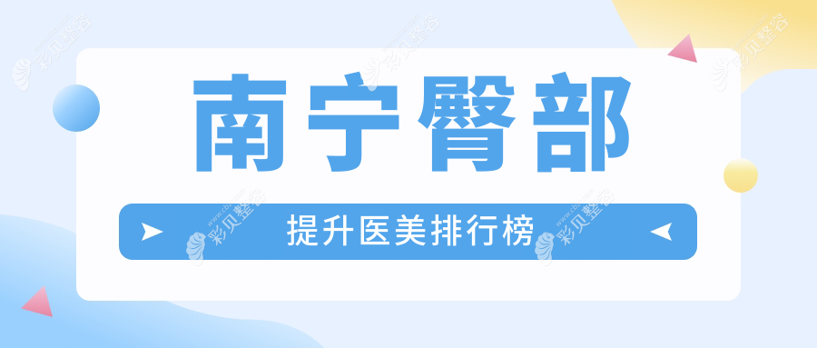 南宁臀部提升医美医院口碑排行揭晓，附各医院详细价格表参考