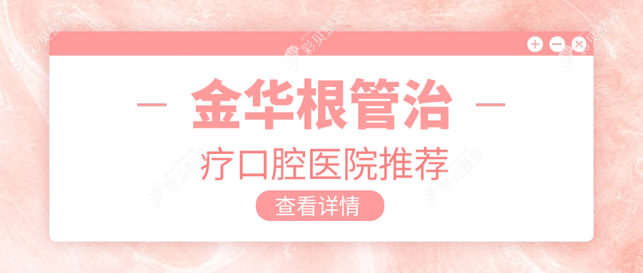 浙江金华根管治疗费用大盘点，这些口腔医院价格如何？金淑珍希美等十家详解