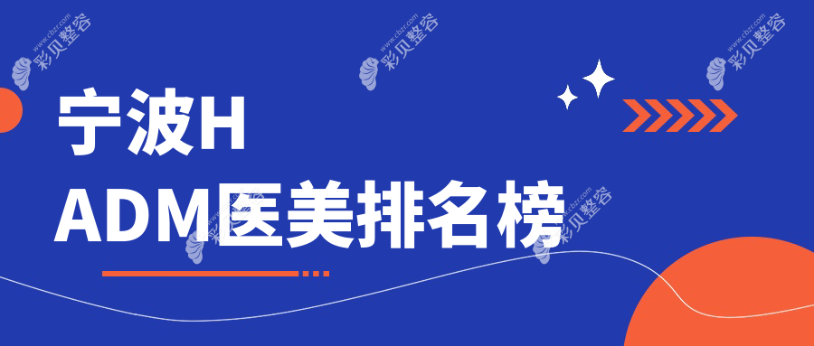 宁波做HADM口碑前十医美机构推荐，附HADM价格表及医院详细地址