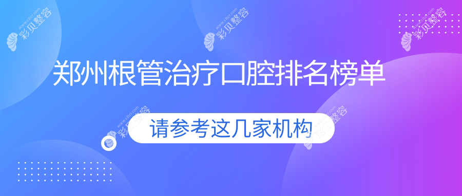 郑州根管治疗口碑医院排名出炉 权威推荐附带详细价格表查阅