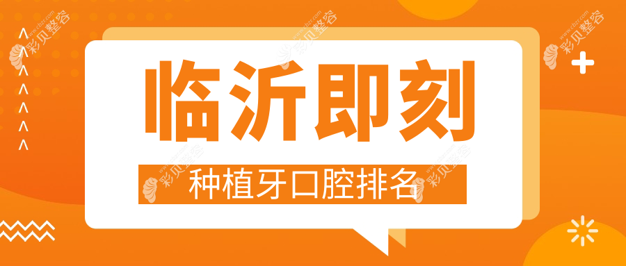 临沂即刻种植牙医院排名揭晓，附上价格表与医院详细地址