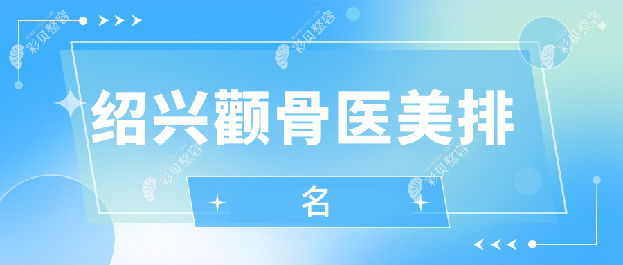 绍兴地区颧骨整形医院排名出炉，热门医院颧骨调整价格表抢先看！