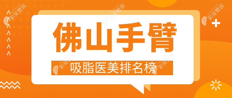 佛山手臂吸脂热门推荐：前10医美医院榜单，揭秘手臂吸脂价格表