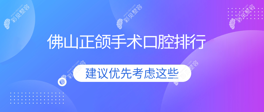 佛山地区做正颌手术顶尖10大口腔医院推荐及正颌手术价格表详解