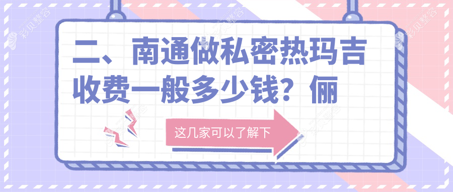 南通私密热玛吉费用详解：专业体验仅需12000元全面了解价格信息
